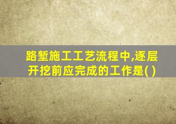 路堑施工工艺流程中,逐层开挖前应完成的工作是( )